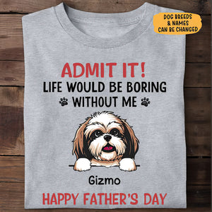 Life Would Be Boring Without Me, Personalized Shirt, Gifts for Dog Lovers